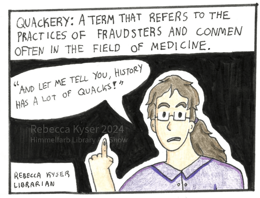 Image: A librarian, Rebecca, stands in the middle of the panel, one finger raised. She is a woman with pale skin, curly brown hair tied back in a ponytail, a pair of glasses, and she wears a purple short sleeved polo shirt. 
Narration: Quackery: A term that refers to the practices of fraudsters and conmen, often in the field of medicine. 
Rebecca, Dialogue: “And let me tell you, history has a lot of quacks!”
